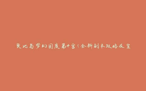 奥比岛梦幻国度第4宫(全新副本攻略及宝藏解析)