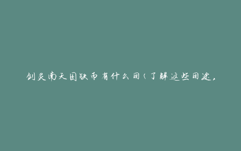 剑灵南天国铁币有什么用(了解这些用途，提升你的游戏体验)