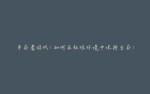 幸存者游戏(如何在极限环境中保持生存)