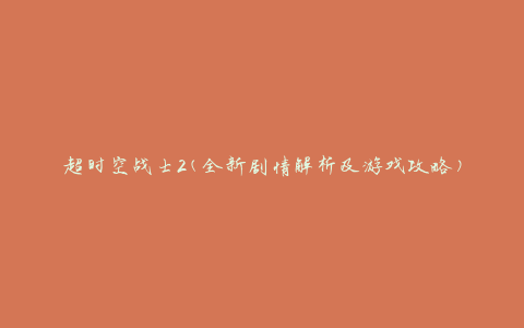 超时空战士2(全新剧情解析及游戏攻略)