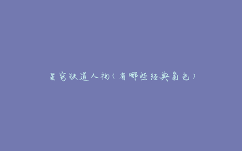 星穹铁道人物(有哪些经典角色)