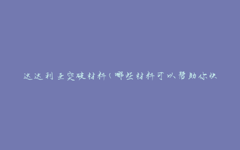达达利亚突破材料(哪些材料可以帮助你快速突破)