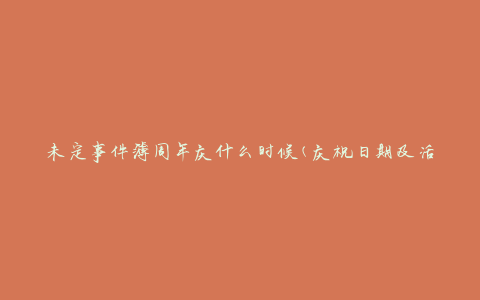 未定事件簿周年庆什么时候(庆祝日期及活动安排)