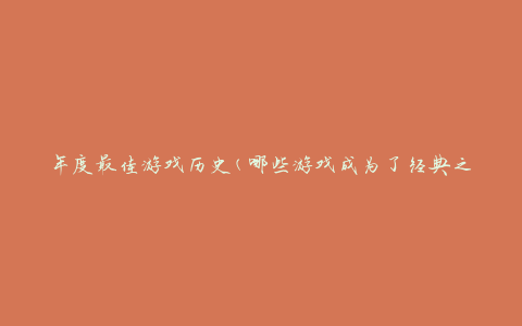 年度最佳游戏历史(哪些游戏成为了经典之作)