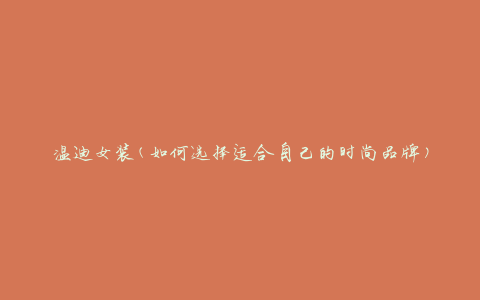 温迪女装(如何选择适合自己的时尚品牌)