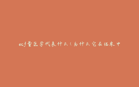 ecf量医学代表什么(为什么它在临床中如此重要)