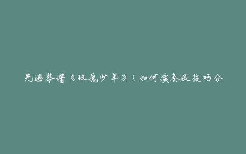光遇琴谱《玫瑰少年》(如何演奏及技巧分享)