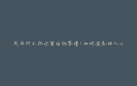 我用什么把你留住钢琴谱(如何演奏动人心弦的旋律)