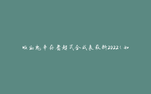 吸血鬼幸存者超武合成表最新2022(如何获取并合成最强武器)