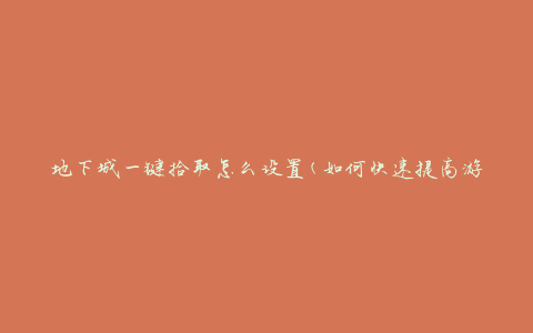 地下城一键拾取怎么设置(如何快速提高游戏效率)