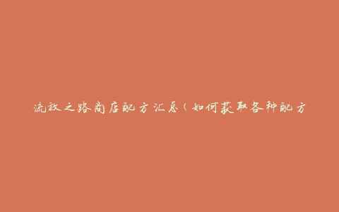 流放之路商店配方汇总(如何获取各种配方并提升游戏进程)