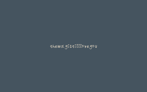 thewayistillloveyou钢琴谱(如何快速学习并演奏)
