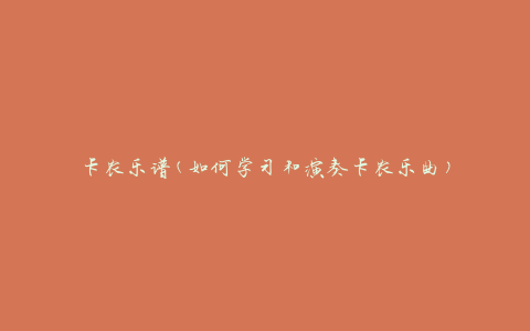 卡农乐谱(如何学习和演奏卡农乐曲)