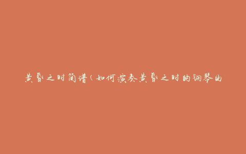 黄昏之时简谱(如何演奏黄昏之时的钢琴曲)