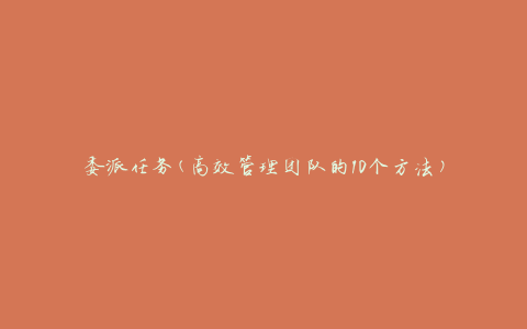委派任务(高效管理团队的10个方法)