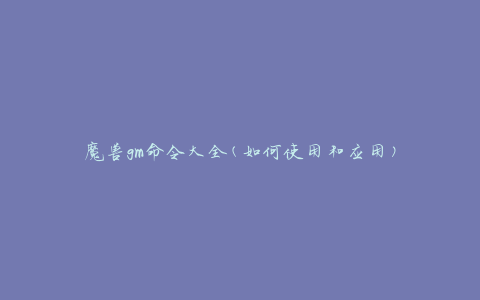 魔兽gm命令大全(如何使用和应用)