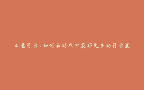 王者符号(如何在游戏中获得更多的符号装饰)