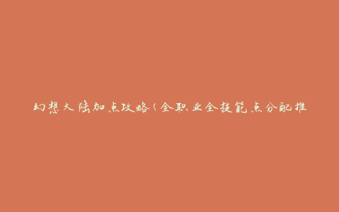 幻想大陆加点攻略(全职业全技能点分配推荐)