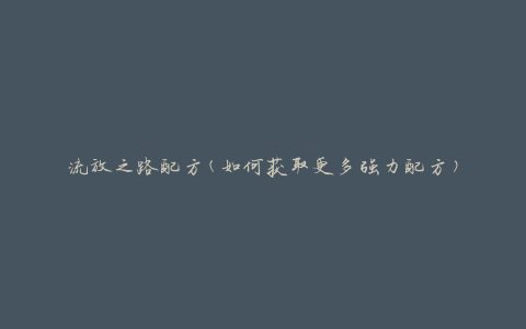 流放之路配方(如何获取更多强力配方)
