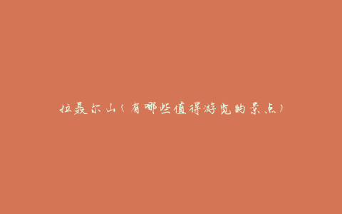 拉聂尔山(有哪些值得游览的景点)