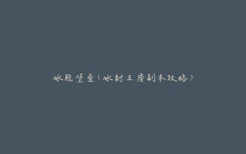 冰冠堡垒(冰封王座副本攻略)