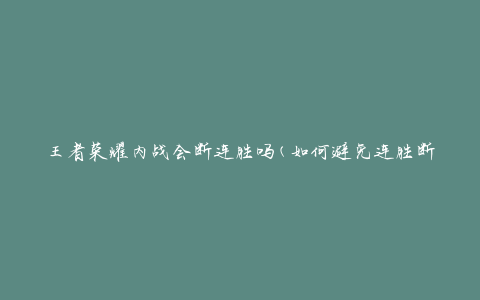 王者荣耀内战会断连胜吗(如何避免连胜断连的情况发生)
