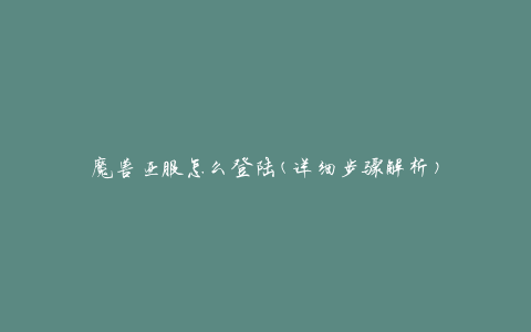 魔兽亚服怎么登陆(详细步骤解析)
