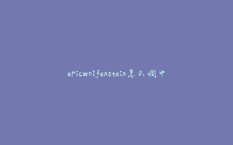 epicwolfenstein怎么调中文