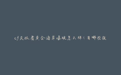 cf灵狐者黄金海岸爆破怎么样(有哪些技巧和策略)