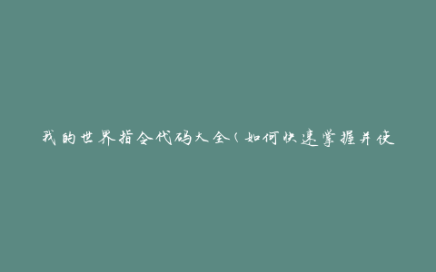我的世界指令代码大全(如何快速掌握并使用)