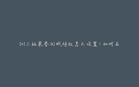 lol三级荣誉回城特效怎么设置(如何在游戏中启用特效)