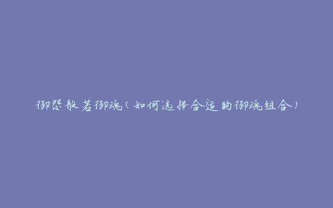 御怨般若御魂(如何选择合适的御魂组合)