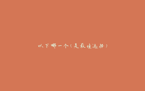 以下哪一个(是最佳选择)
