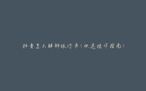 抖音怎么解绑银行卡(快速操作指南)