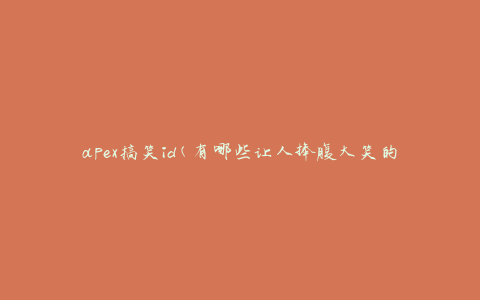 apex搞笑id(有哪些让人捧腹大笑的ID推荐？)