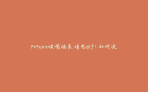popcat啵嘴猫表情包gif(如何使用和分享)