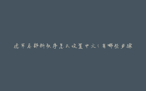 德军总部新秩序怎么设置中文(有哪些步骤和注意事项)