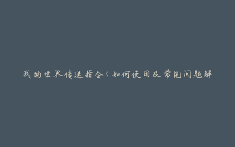 我的世界传送指令(如何使用及常见问题解答)