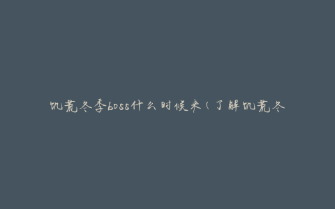 饥荒冬季boss什么时候来(了解饥荒冬季boss的刷新时间)
