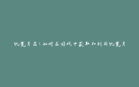 饥荒月岩(如何在游戏中获取和利用饥荒月岩)