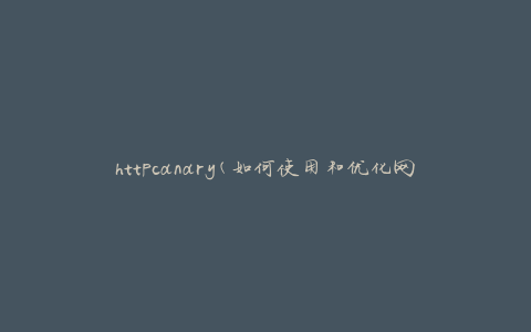 httpcanary(如何使用和优化网络抓包工具)