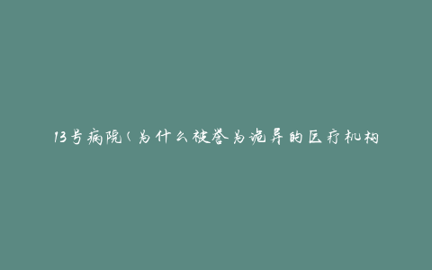 13号病院(为什么被誉为诡异的医疗机构)