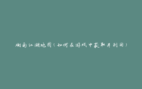 烟雨江湖地图(如何在游戏中获取并利用)