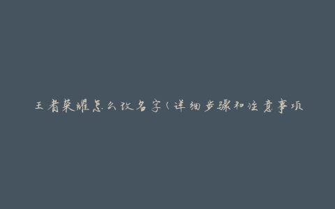 王者荣耀怎么改名字(详细步骤和注意事项)