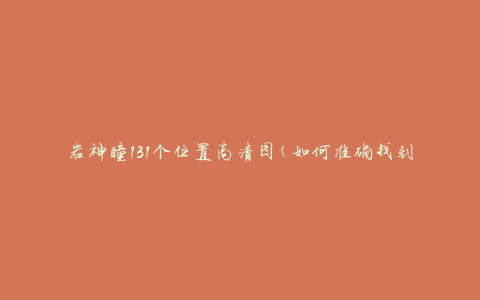 岩神瞳131个位置高清图(如何准确找到每一个位置)