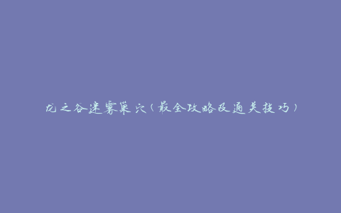 龙之谷迷雾巢穴(最全攻略及通关技巧)