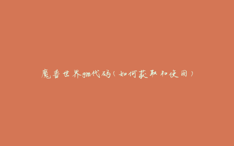 魔兽世界gm代码(如何获取和使用)