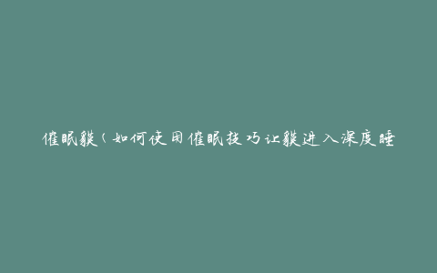 催眠貘(如何使用催眠技巧让貘进入深度睡眠状态)