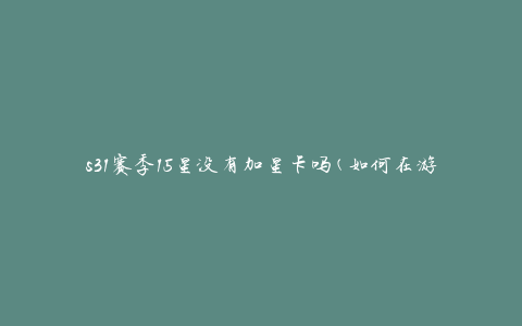 s31赛季15星没有加星卡吗(如何在游戏中获取更多星卡)