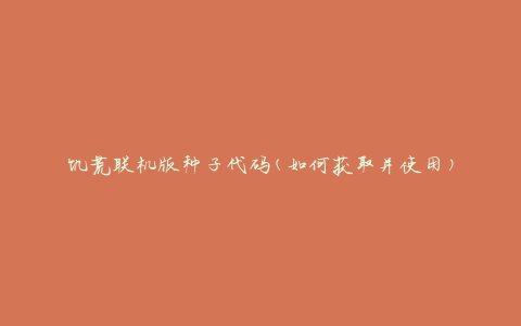 饥荒联机版种子代码(如何获取并使用)